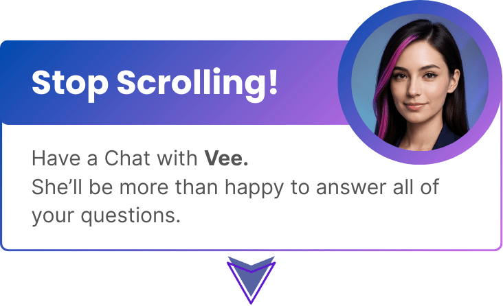 Stop Scrolling! Have a chat with Vee — she’ll be happy to answer your questions.